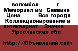 15.1) волейбол :  1982 г - Мемориал им. Саввина › Цена ­ 399 - Все города Коллекционирование и антиквариат » Значки   . Ярославская обл.